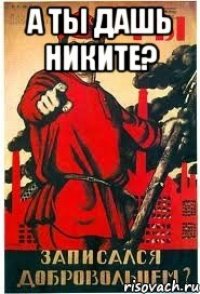 а ты дашь никите? 