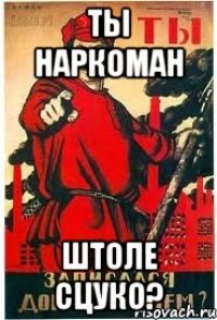 ты наркоман штоле сцуко?