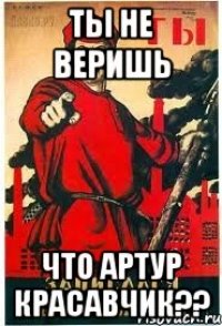 ты не веришь что Артур красавчик??