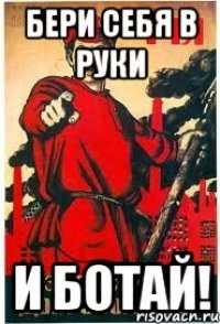 Бери себя в руки и ботай!