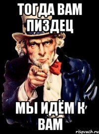 тогда вам пиздец мы идём к вам