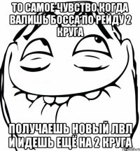 То самое чувство когда валишь босса по рейду 2 круга Получаешь новый лвл и идешь ещё на 2 круга