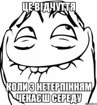 це відчуття коли з нетерпінням чекаєш середу