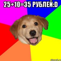 25+10=35 рублей:D 