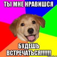 ты мне нравишся будешь встречаться!!!!!!