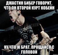 джастин бибер говорит, что он второй курт кобейн ну что ж брат, прощайся с головой