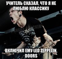 учитель сказал, что я не люблю классику включил ему led zeppelin, doors