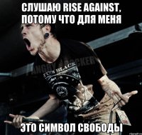 слушаю Rise Against, потому что для меня это символ свободы