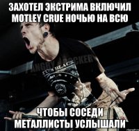 захотел экстрима включил motley crue ночью на всю чтобы соседи металлисты услышали