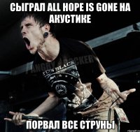 сыграл all hope is gone на акустике порвал все струны