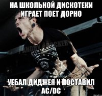 На школьной дискотеки играет поет Дорно уебал диджея и поставил Ac/Dc