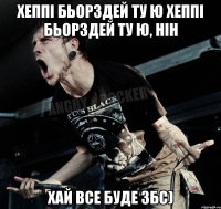 хеппі бьорздей ту ю хеппі бьорздей ту ю, Нін Хай все буде ЗБС)