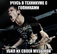 Учусь в техникуме с гопниками Убил их своей музыкой