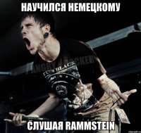 Научился немецкому Слушая Rammstein