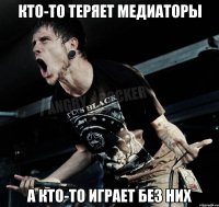 кто-то теряет медиаторы а кто-то играет без них