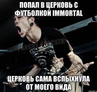 попал в церковь с футболкой immortal церковь сама вспыхнула от моего вида