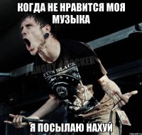 Когда не нравится моя музыка Я посылаю нахуй