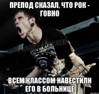 препод сказал, что рок - говно всем классом навестили его в больнице