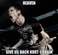 Heaven give us back Kurt Cobain