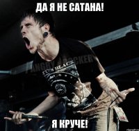 Да я не сатана! Я круче!