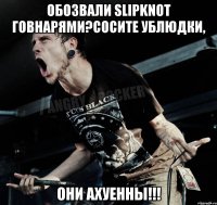 Обозвали Slipknot говнарями?Сосите ублюдки, они ахуенны!!!