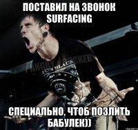 Поставил на звонок surfacing Специально, чтоб позлить бабулек))