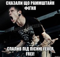 Сказали що Раммштайн фігня спалив під пісню Feuer Frei!