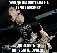 Сусіди жаліються на гучну музику, доведеться вирубати...сусідів