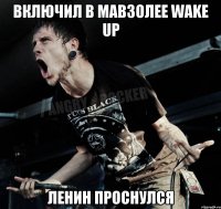 Включил в мавзолее Wake Up Ленин проснулся