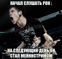 Начал слушать рок : На следующий день он стал мейнистримом