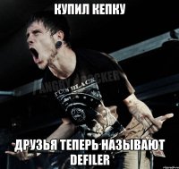 Купил кепку Друзья теперь называют Defiler