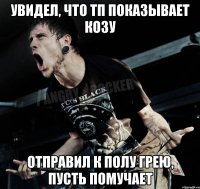 Увидел, что ТП показывает козу Отправил к Полу Грею, пусть помучает