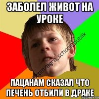 заболел живот на уроке пацанам сказал что печень отбили в драке