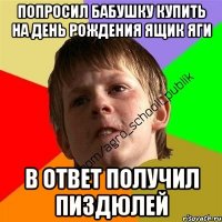 Попросил бабушку купить на день рождения ящик яги в ответ получил пиздюлей