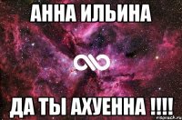 АННА ИЛЬИНА ДА ТЫ АХУЕННА !!!!