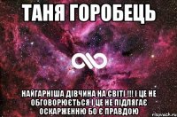 Таня Горобець найгарніша дівчина на світі !!! І це не обговорюється І це не підлягає оскарженню Бо є правдою