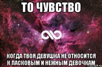 То чувство Когда твоя девушка не относится к ласковым и нежным девочкам