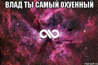 Влад ты самый охуенный 