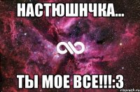 Настюшнчка... Ты мое все!!!:3