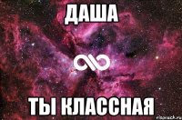 Даша Ты классная