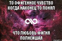 то офигенное чувство когда наконец то понял что любовь фигня полнейшая