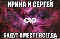 ИРИНА И СЕРГЕЙ БУДУТ ВМЕСТЕ ВСЕГДА