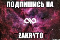 Подпишись на ✌Zakryto✌