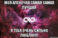 Моя Аленочка самая самая лучшая Я тебя очень сильно люблю!!!