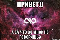 Привет)) А за, что со мной не говоришь?