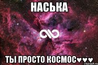 Наська Ты просто космос♥♥♥