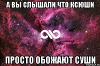 А вы слышали что Ксюши просто ОБОЖАЮТ суши