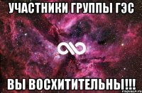 участники группы ГЭС вы восхитительны!!!