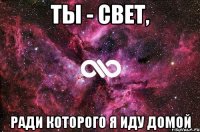 Ты - свет, ради которого я иду домой