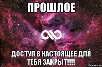 Прошлое Доступ в настоящее для тебя закрыт!!!!